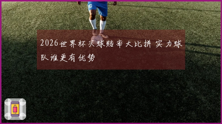 2026世界杯买球赔率大比拼 实力球队谁更有优势