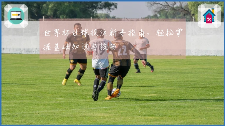 世界杯让球投注新手指南，轻松掌握基础知识与技巧
