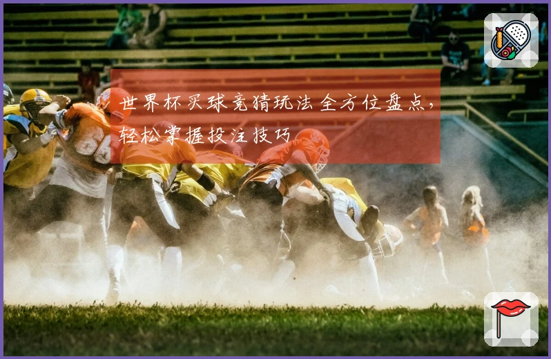 世界杯买球竞猜玩法全方位盘点，轻松掌握投注技巧