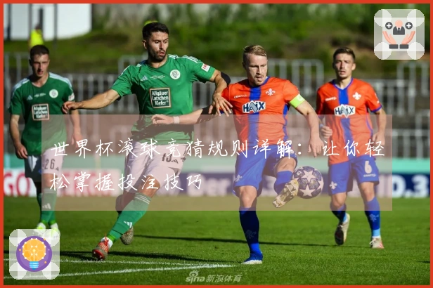 世界杯滚球竞猜规则详解：让你轻松掌握投注技巧