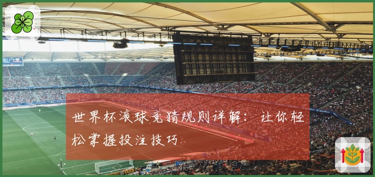 世界杯滚球竞猜规则详解：让你轻松掌握投注技巧