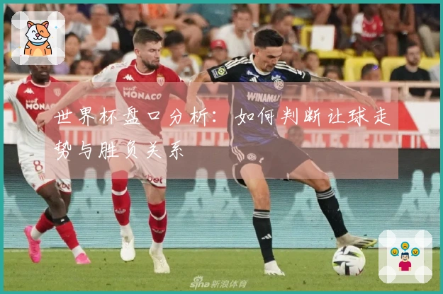 世界杯盘口分析：如何判断让球走势与胜负关系
