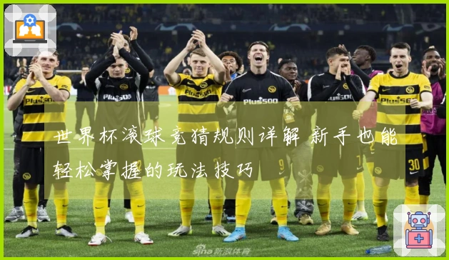 世界杯滚球竞猜规则详解 新手也能轻松掌握的玩法技巧