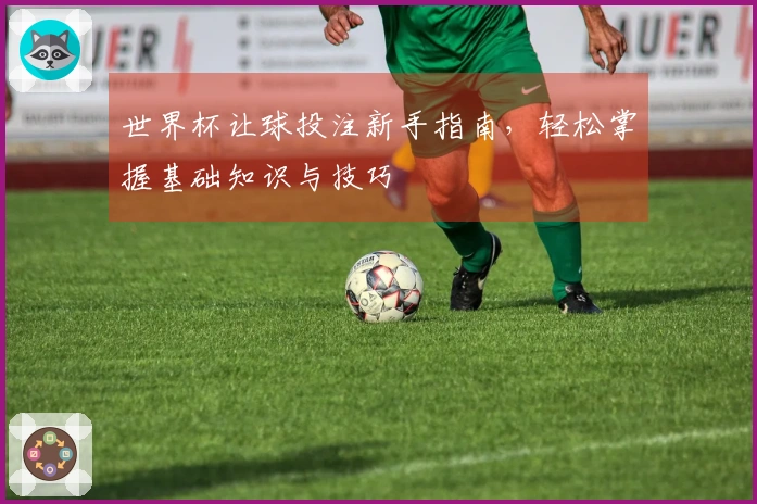 世界杯让球投注新手指南，轻松掌握基础知识与技巧