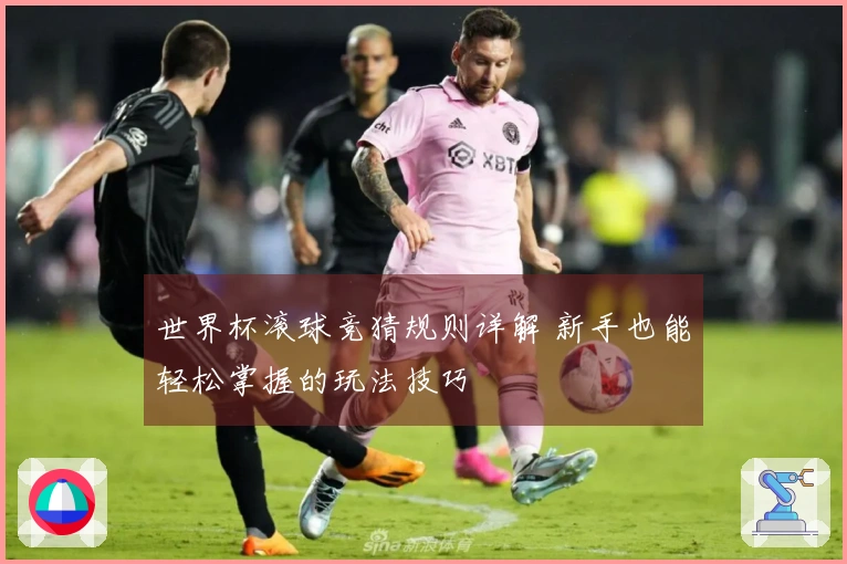 世界杯滚球竞猜规则详解 新手也能轻松掌握的玩法技巧